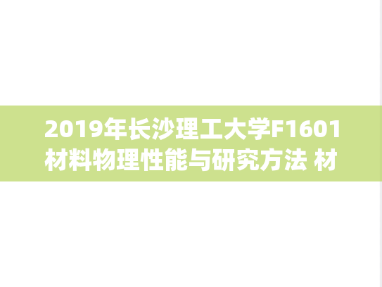2019年长沙理工大学F1601材料物理性能与研究方法 材料学院考研复试真题.pdf