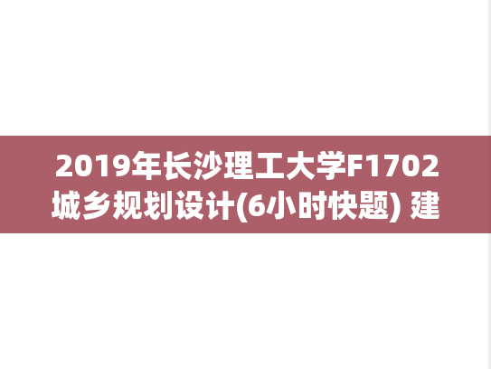 2019年长沙理工大学F1702城乡规划设计(6小时快题) 建筑学院考研复试真题.pdf
