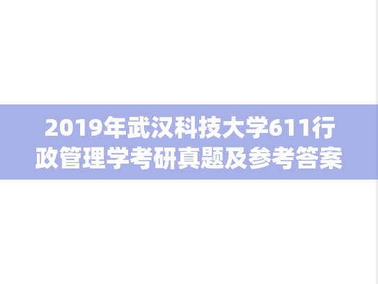 2019年武汉科技大学611行政管理学考研真题及参考答案.zip