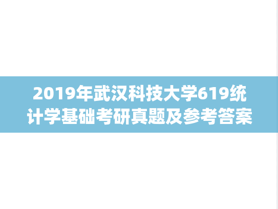 2019年武汉科技大学619统计学基础考研真题及参考答案.zip