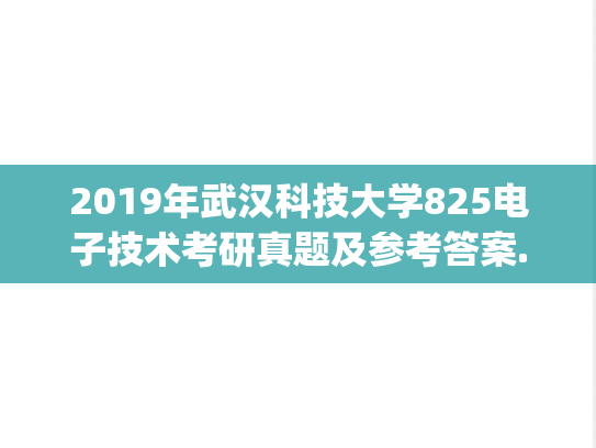 2019年武汉科技大学825电子技术考研真题及参考答案.zip