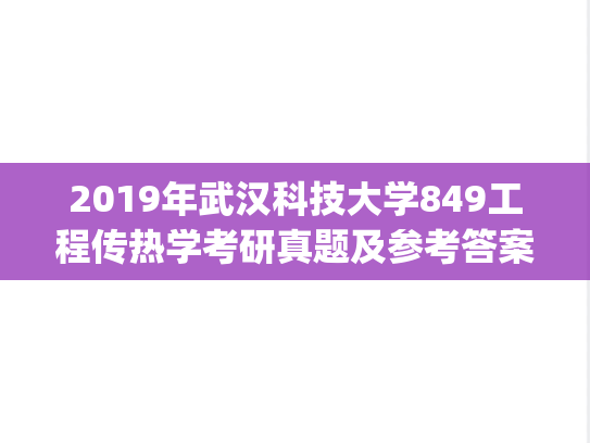 2019年武汉科技大学849工程传热学考研真题及参考答案.zip