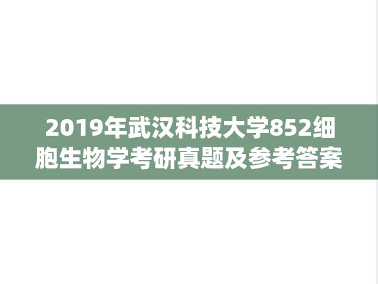 2019年武汉科技大学852细胞生物学考研真题及参考答案.zip