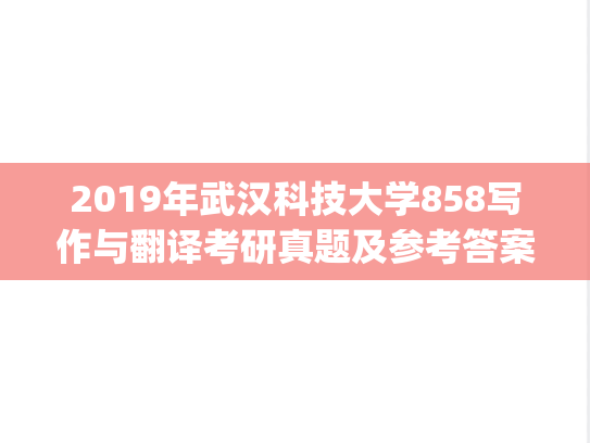 2019年武汉科技大学858写作与翻译考研真题及参考答案.zip