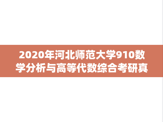 2020年河北师范大学910数学分析与高等代数综合考研真题.pdf