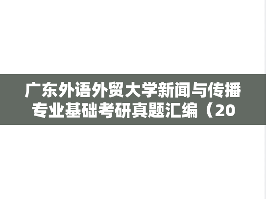 广东外语外贸大学新闻与传播专业基础考研真题汇编（2015-2023）