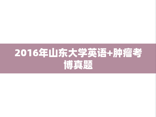 2016年山东大学英语+肿瘤考博真题