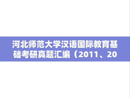 河北师范大学汉语国际教育基础考研真题汇编（2011、2020）,河北师范大学汉语国际教育基础考研真题汇编（2011、2020）,河北师范大学汇编,汉语国际教育基础汇编,第1张