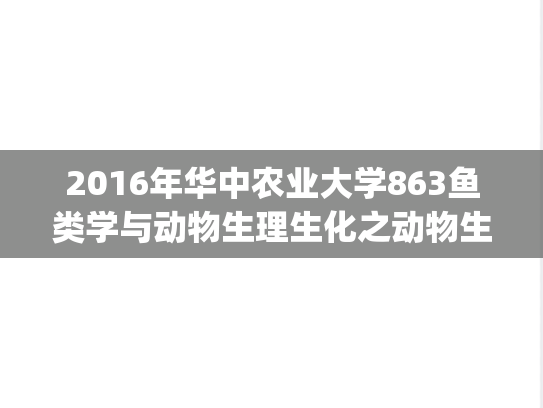 2016年华中农业大学863鱼类学与动物生理生化之动物生理生化考研真题.zip