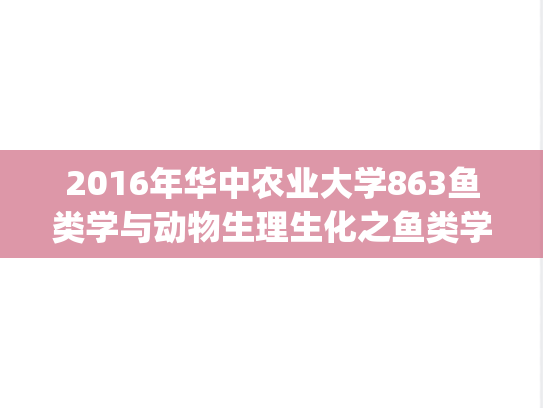 2016年华中农业大学863鱼类学与动物生理生化之鱼类学考研真题.zip