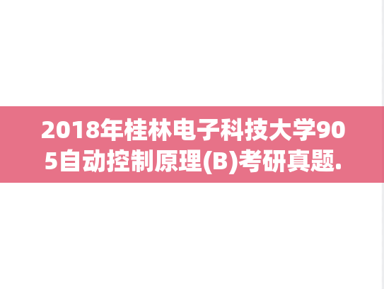 2018年桂林电子科技大学905自动控制原理(B)考研真题.doc
