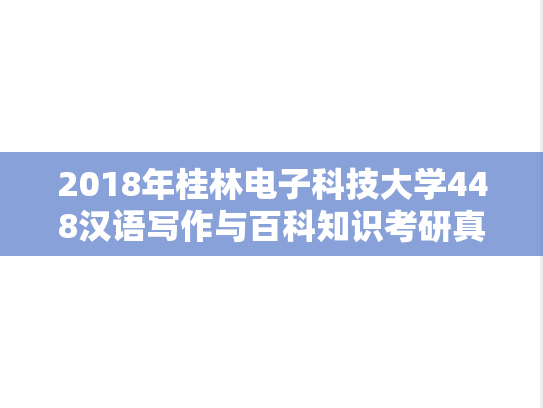 2018年桂林电子科技大学448汉语写作与百科知识考研真题.doc