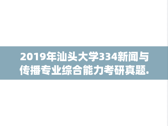 2019年汕头大学334新闻与传播专业综合能力考研真题.pdf