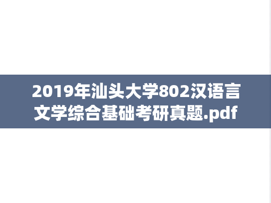 2019年汕头大学802汉语言文学综合基础考研真题.pdf