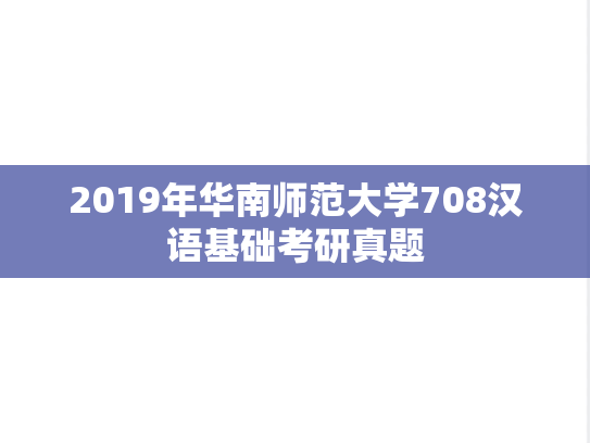 2019年华南师范大学708汉语基础考研真题