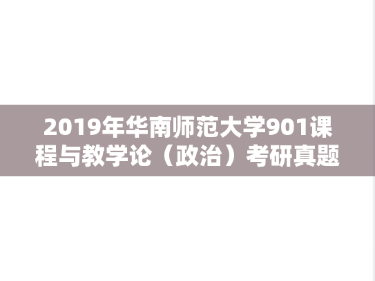 2019年华南师范大学901课程与教学论（政治）考研真题