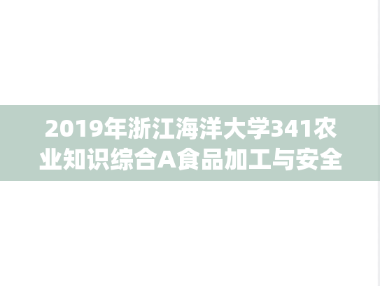 2019年浙江海洋大学341农业知识综合A食品加工与安全考研真题.pdf