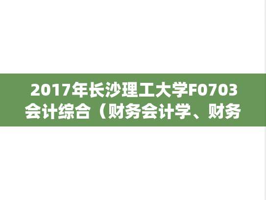 2017年长沙理工大学F0703会计综合(财务会计学、财务管理学、审计学)经管学院考研复试真题.pdf,长沙理工大学,第1张 2017年长沙理工大学F0703会计综合(财务会计学、财务管理学、审计学)经管学院考研复试真题.pdf,2017年长沙理工大学F0703会计综合(财务会计学、财务管理学、审计学)经管学院考研复试真题.pdf,长沙理工大学,第1张
