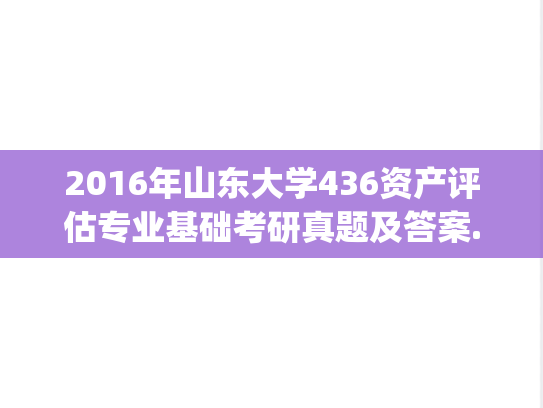 2016年山东大学436资产评估专业基础考研真题及答案.pdf