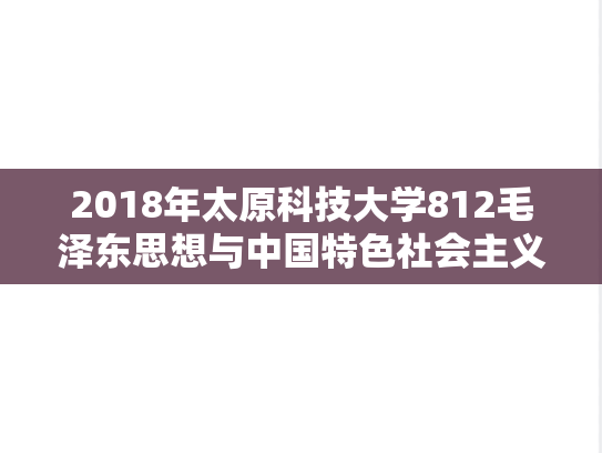 2018年太原科技大学812毛泽东思想与中国特色社会主义理论体系考研真题