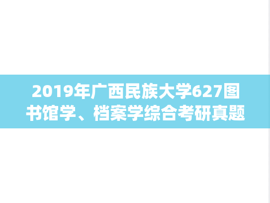 2019年广西民族大学627图书馆学、档案学综合考研真题.pdf