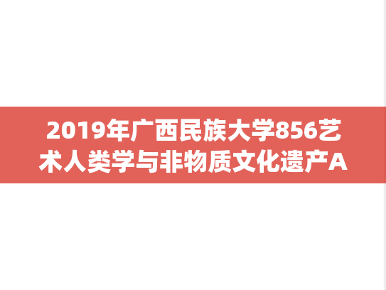2019年广西民族大学856艺术人类学与非物质文化遗产A卷考研真题.pdf