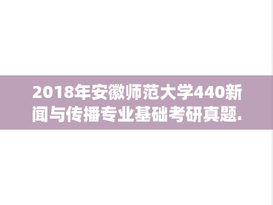 2018年安徽师范大学440新闻与传播专业基础考研真题.pdf
