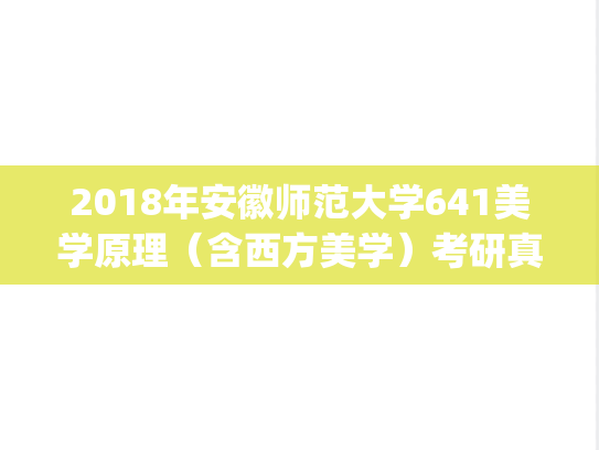 2018年安徽师范大学641美学原理（含西方美学）考研真题.pdf