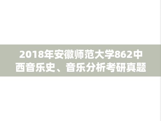 2018年安徽师范大学862中西音乐史、音乐分析考研真题.pdf