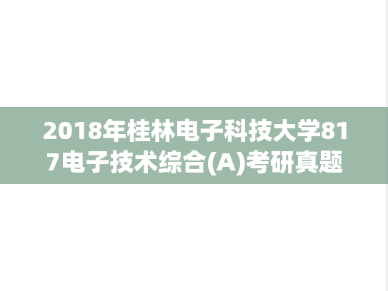 2018年桂林电子科技大学817电子技术综合(A)考研真题.doc