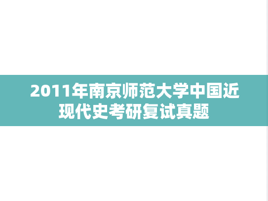 2011年南京师范大学中国近现代史考研复试真题,2011年南京师范大学中国近现代史考研复试真题,南京师范大学,第1张