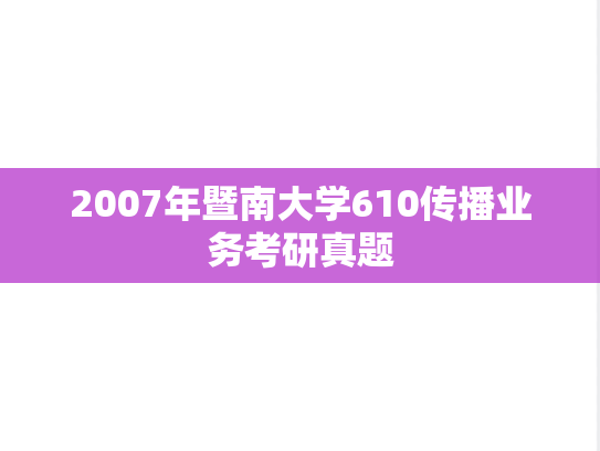 2007年暨南大学610传播业务考研真题