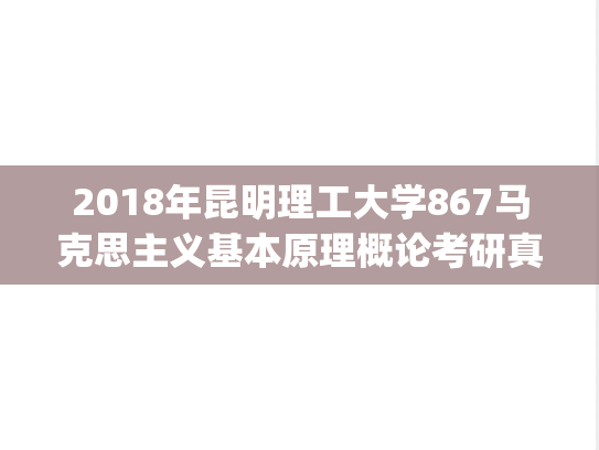 2018年昆明理工大学867马克思主义基本原理概论考研真题.pdf