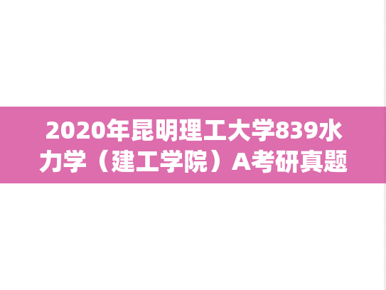 2020年昆明理工大学839水力学（建工学院）A考研真题.pdf