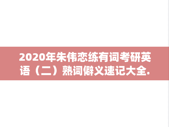 2020年朱伟恋练有词考研英语（二）熟词僻义速记大全.pdf,2020年朱伟恋练有词考研英语（二）熟词僻义速记大全.pdf,朱伟,熟词僻义,第1张