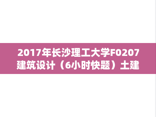 2017年长沙理工大学F0207建筑设计（6小时快题）土建学院考研复试真题.pdf