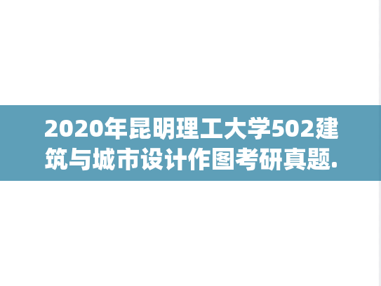 2020年昆明理工大学502建筑与城市设计作图考研真题.pdf