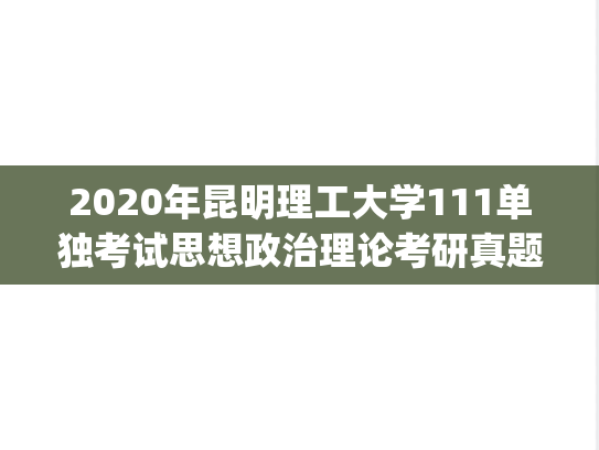 2020年昆明理工大学111单独考试思想政治理论考研真题.pdf