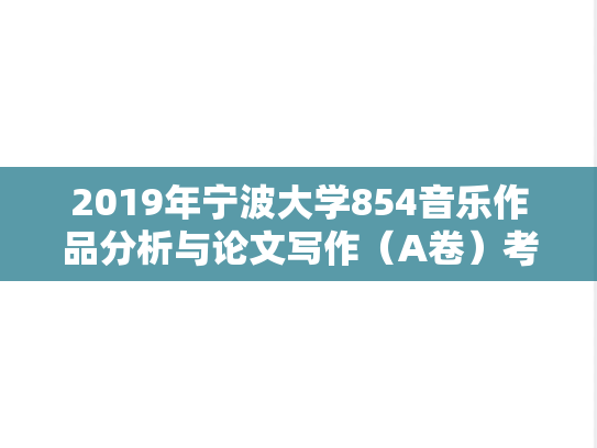 2019年宁波大学854音乐作品分析与论文写作（A卷）考研真题.doc