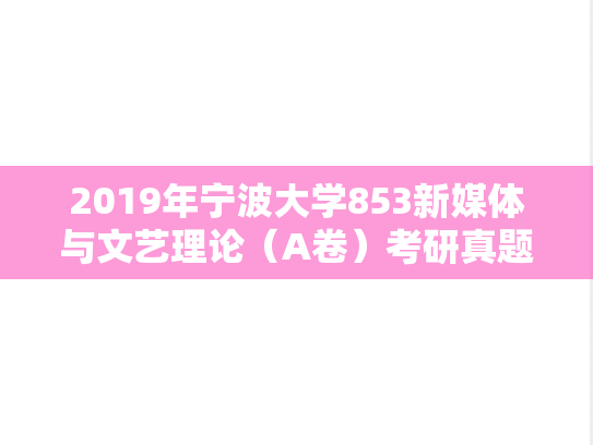 2019年宁波大学853新媒体与文艺理论（A卷）考研真题.doc