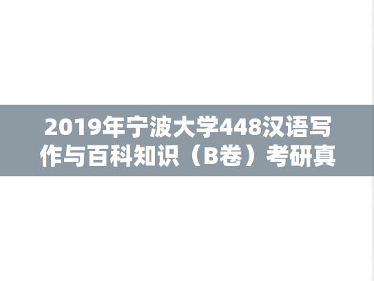 2019年宁波大学448汉语写作与百科知识（B卷）考研真题.doc