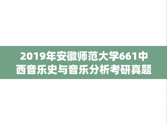 2019年安徽师范大学661中西音乐史与音乐分析考研真题.pdf