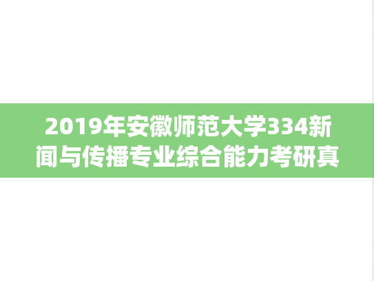 2019年安徽师范大学334新闻与传播专业综合能力考研真题.pdf