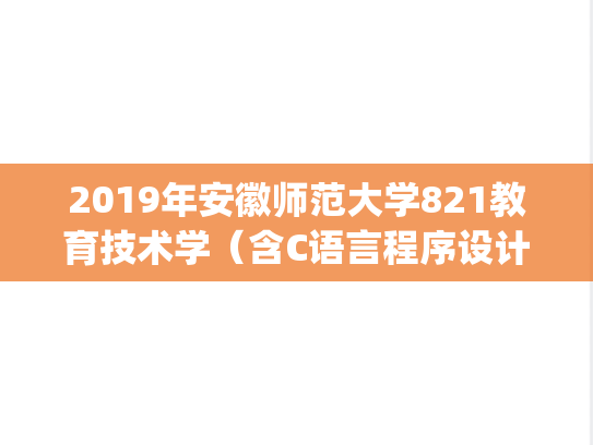 2019年安徽师范大学821教育技术学（含C语言程序设计）考研真题.pdf