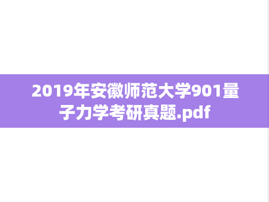 2019年安徽师范大学901量子力学考研真题.pdf