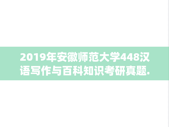 2019年安徽师范大学448汉语写作与百科知识考研真题.pdf