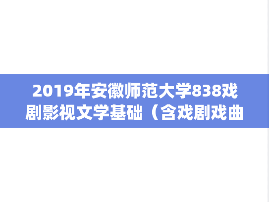 2019年安徽师范大学838戏剧影视文学基础（含戏剧戏曲史）考研真题.pdf