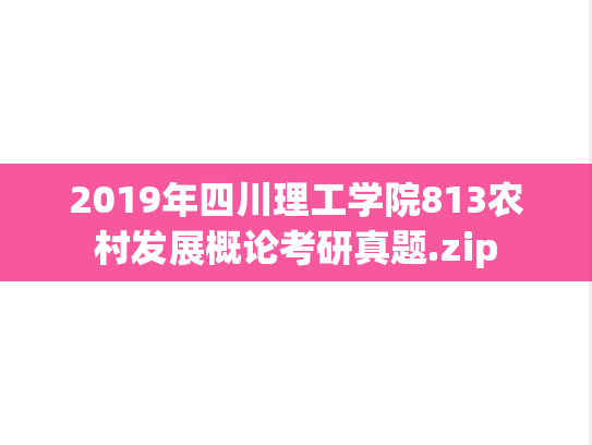 2019年四川理工学院813农村发展概论考研真题.zip