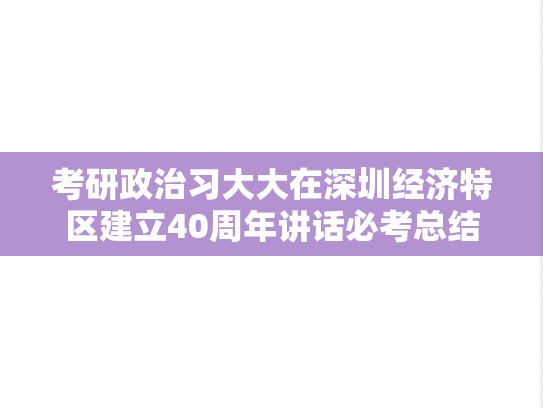 考研政治习大大在深圳经济特区建立40周年讲话必考总结