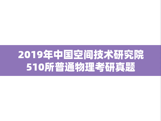2019年中国空间技术研究院510所普通物理考研真题